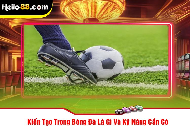 Kiến Tạo Trong Bóng Đá Là Gì Và Kỹ Năng Cần Có 